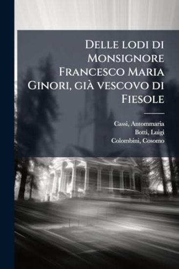 Delle lodi di Monsignore Francesco Maria Ginori, giÃ vescovo di Fiesole