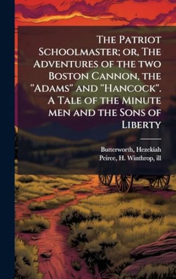The Patriot Schoolmaster; or, The Adventures of the two Boston Cannon, the ''Adams'' and ''Hancock''. A Tale of the Minute men and the Sons of Liberty