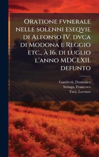 Oratione fvnerale nelle solenni eseqvie di Alfonso IV. dvca di Modona e Reggio etc., Ã 16. di luglio l'anno MDCLXII. defunto