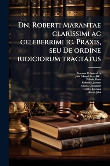 Dn. Roberti Marantae clarissimi ac celeberrimi ic. Praxis, seu De ordine iudiciorum tractatus