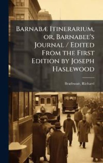 BarnabÃ] Itinerarium, or, Barnabee's Journal / Edited From the First Edition by Joseph Haslewood