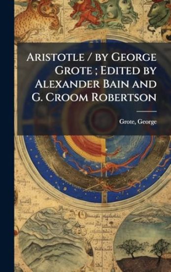 Aristotle / by George Grote; Edited by Alexander Bain and G. Croom Robertson
