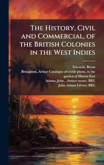 The History, Civil and Commercial, of the British Colonies in the West Indies