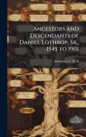 Ancestors and Descendants of Daniel Lothrop, Sr., 1545 to 1901