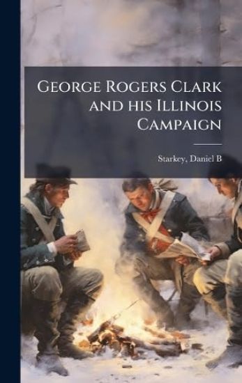 George Rogers Clark and his Illinois Campaign