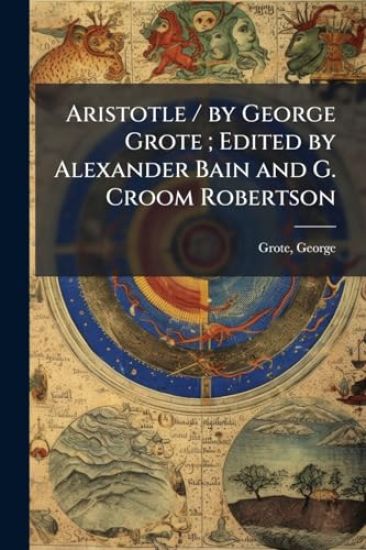Aristotle / by George Grote; Edited by Alexander Bain and G. Croom Robertson