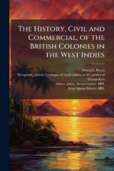 The History, Civil and Commercial, of the British Colonies in the West Indies