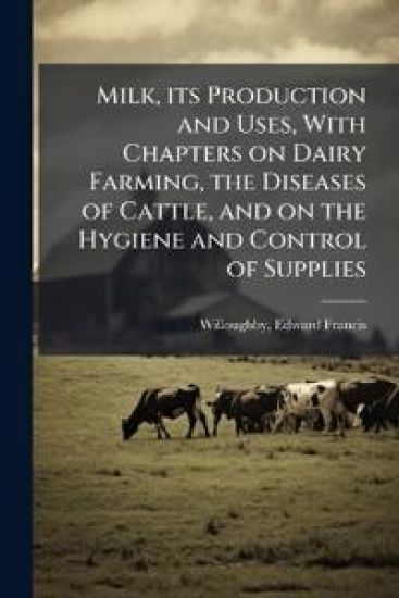 Milk, its Production and Uses, With Chapters on Dairy Farming, the Diseases of Cattle, and on the Hygiene and Control of Supplies
