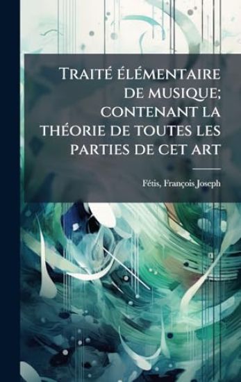 TraitÃ(c) Ã(c)lÃ(c)mentaire de musique; contenant la thÃ(c)orie de toutes les parties de cet art