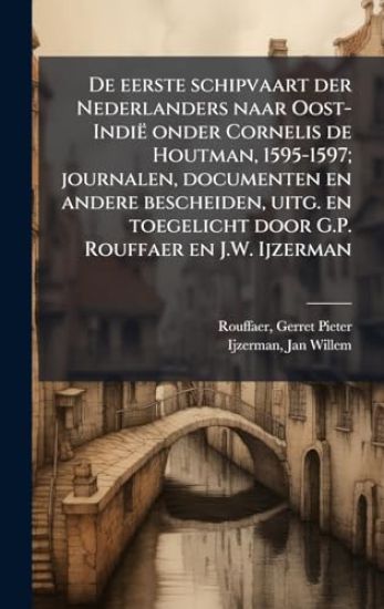 De eerste schipvaart der Nederlanders naar Oost-Indië onder Cornelis de Houtman, 1595-1597; journalen, documenten en andere bescheiden, uitg. en toegelicht door G.P. Rouffaer en J.W. Ijzerman