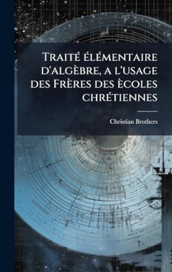 TraitÃ(c) Ã(c)lÃ(c)mentaire d'algèbre, a l'usage des Frères des ècoles chrÃ(c)tiennes