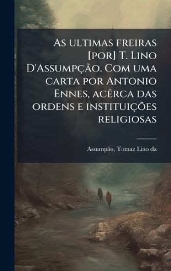 As ultimas freiras [por] T. Lino D'AssumpçÃ£o. Com uma carta por Antonio Ennes, acÃarca das ordens e instituiçÃµes religiosas