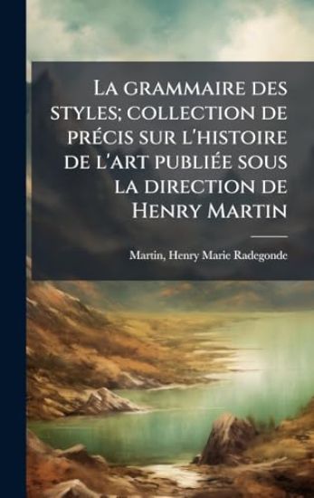 La grammaire des styles; collection de prÃ(c)cis sur l'histoire de l'art publiÃ(c)e sous la direction de Henry Martin