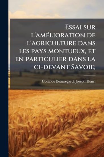 Essai sur l'amÃ(c)lioration de l'agriculture dans les pays montueux, et en particulier dans la ci-devant Savoie;