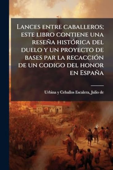 Lances entre caballeros; este libro contiene una reseña histÃ3rica del duelo y un proyecto de bases par la recacciÃ3n de un codigo del honor en España