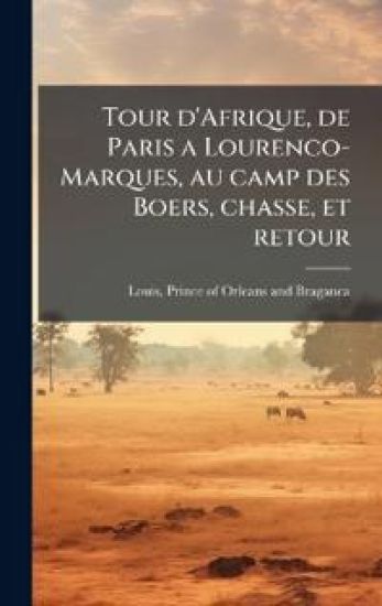 Tour d'Afrique, de Paris a Lourenco-Marques, au camp des Boers, chasse, et retour