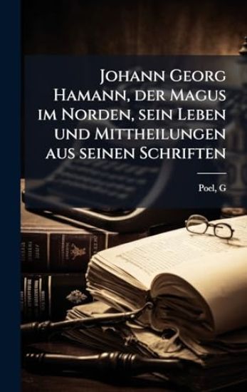 Johann Georg Hamann, der Magus im Norden, sein Leben und Mittheilungen aus seinen Schriften