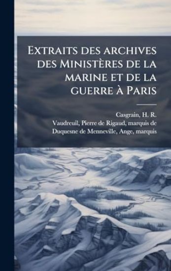 Extraits des archives des Ministères de la marine et de la guerre Ã Paris