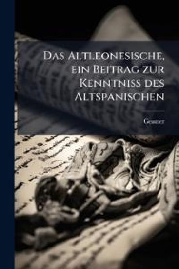 Das Altleonesische, ein Beitrag zur Kenntniss des Altspanischen