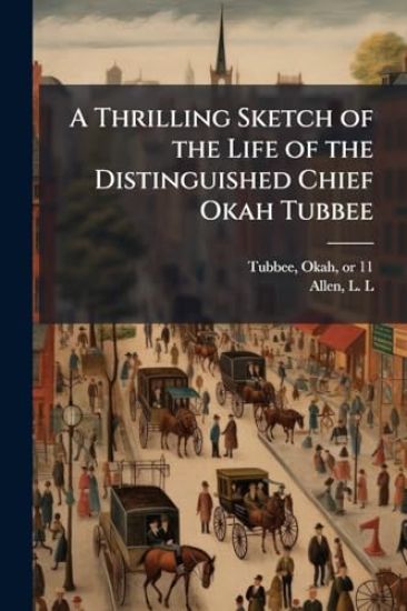 A Thrilling Sketch of the Life of the Distinguished Chief Okah Tubbee