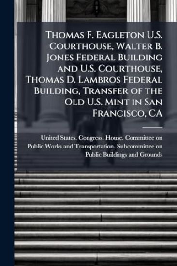 Thomas F. Eagleton U.S. Courthouse, Walter B. Jones Federal Building and U.S. Courthouse, Thomas D. Lambros Federal Building, Transfer of the Old U.S. Mint in San Francisco, CA