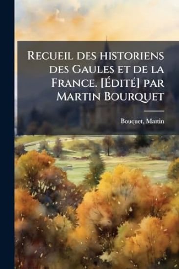 Recueil des historiens des Gaules et de la France. [Ã?ditÃ(c)] par Martin Bourquet