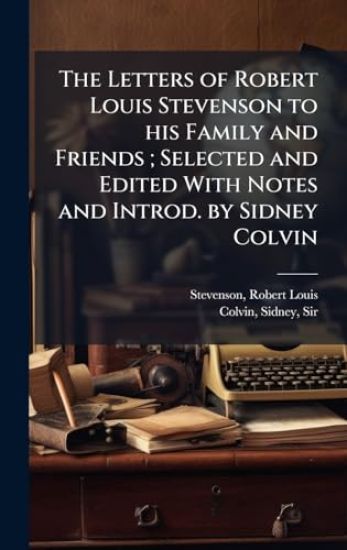 The Letters of Robert Louis Stevenson to his Family and Friends; Selected and Edited With Notes and Introd. by Sidney Colvin