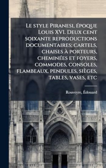 Le style Piranesi, Ã(c)poque Louis XVI. Deux cent soixante reproductions documentaires; cartels, chaises Ã porteurs, cheminÃ(c)es et foyers, commodes, consoles, flambeaux, pendules, sièges, tables, vases, etc