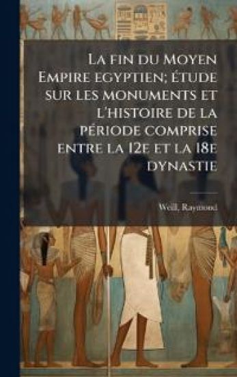 La fin du Moyen Empire egyptien; Ã(c)tude sur les monuments et l'histoire de la pÃ(c)riode comprise entre la 12e et la 18e dynastie