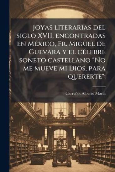 Joyas literarias del siglo XVII, encontradas en MÃ(c)xico, Fr. Miguel de Guevara y el cÃ(c)lebre soneto castellano "No me mueve mi Dios, para quererte";