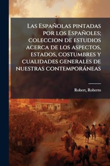 Las Españolas pintadas por los Españoles; coleccion de estudios acerca de los aspectos, estados, costumbres y cualidades generales de nuestras contemporàneas