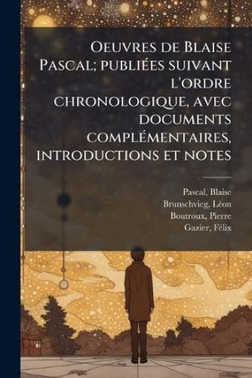 Oeuvres de Blaise Pascal; publiÃ(c)es suivant l'ordre chronologique, avec documents complÃ(c)mentaires, introductions et notes