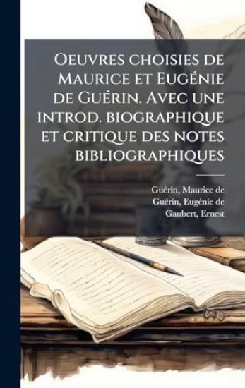 Oeuvres choisies de Maurice et EugÃ(c)nie de GuÃ(c)rin. Avec une introd. biographique et critique des notes bibliographiques