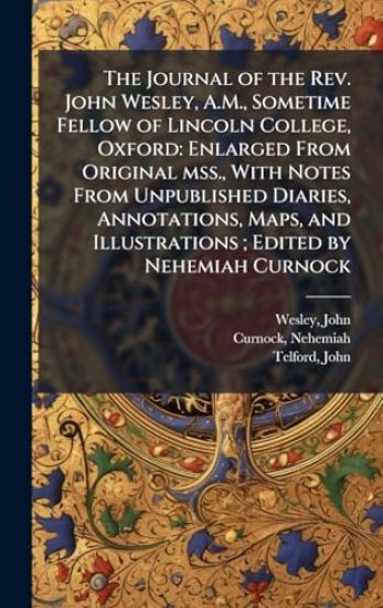 The Journal of the Rev. John Wesley, A.M., Sometime Fellow of Lincoln College, Oxford