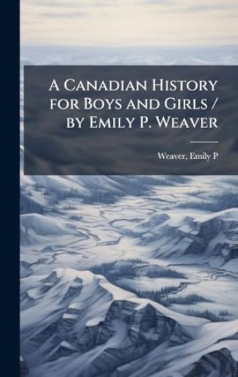 A Canadian History for Boys and Girls / by Emily P. Weaver