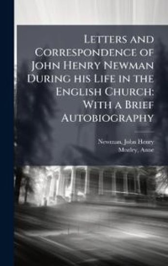 Letters and Correspondence of John Henry Newman During his Life in the English Church