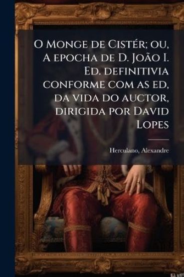 O Monge de CistÃ(c)r; ou, A epocha de D. JoÃ£o I. Ed. definitivia conforme com as ed, da vida do auctor, dirigida por David Lopes