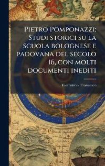 Pietro Pomponazzi; Studi storici su la scuola bolognese e padovana del secolo 16, con molti documenti inediti