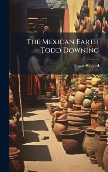 The Mexican Earth Todd Downing