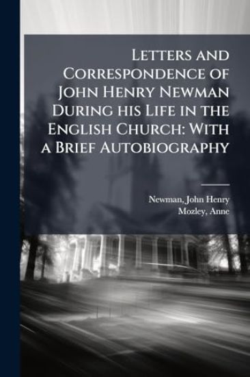 Letters and Correspondence of John Henry Newman During his Life in the English Church