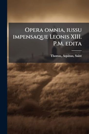 Opera omnia, iussu impensaque Leonis XIII. P.M. edita