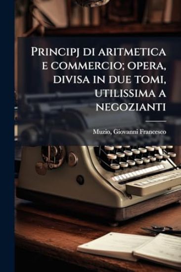 Principj di aritmetica e commercio; opera, divisa in due tomi, utilissima a negozianti