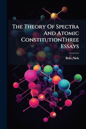 The Theory Of Spectra And Atomic ConstitutionThree Essays