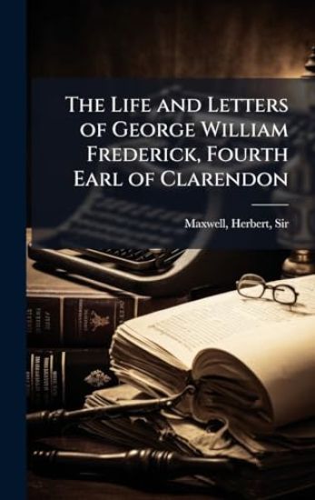The Life and Letters of George William Frederick, Fourth Earl of Clarendon