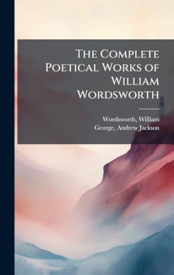 The Complete Poetical Works of William Wordsworth