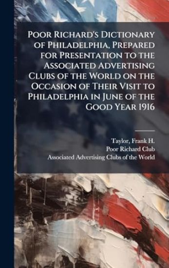 Poor Richard's Dictionary of Philadelphia, Prepared for Presentation to the Associated Advertising Clubs of the World on the Occasion of Their Visit to Philadelphia in June of the Good Year 1916