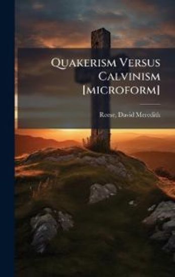 Quakerism Versus Calvinism [microform]