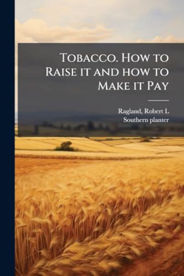 Tobacco. How to Raise it and how to Make it Pay