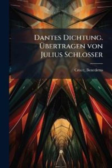 Dantes Dichtung. Ã?bertragen von Julius Schlosser