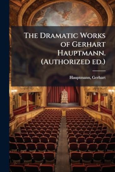 The Dramatic Works of Gerhart Hauptmann. (Authorized ed.)